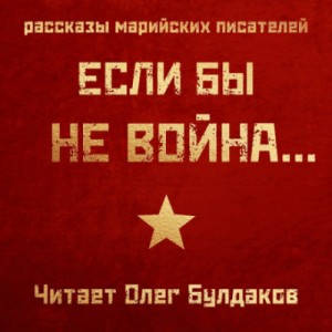 Константин Кислов, Аркадий Богданов, Анастасия Китаева, Сергей Захаров, Михаил Калашников, Зинаида Каткова - Если бы не война...