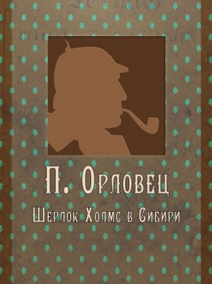 Пётр Дудоров (Пётр Орловец) - Шерлок Холмс в Сибири