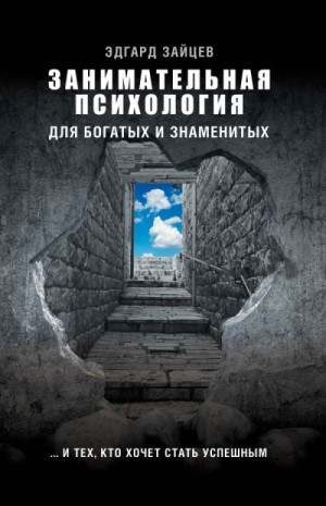 Эдгард Зайцев - Занимательная психология для богатых и знаменитых… и тех, кто хочет стать успешным