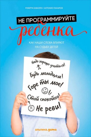 Антонио Панарезе, Роберта Кавалло - Не программируйте ребенка: как наши слова влияют на судьбу детей