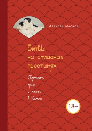 Алексей Маслов - Битвы на атласных простынях. Святость, эрос и плоть в Китае