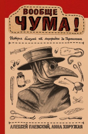 Алексей Паевский, Анна Хоружая - Вообще ЧУМА! История болезней от лихорадки до Паркинсона