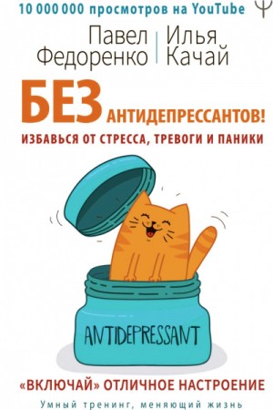 Илья Качай, Павел Федоренко - Без антидепрессантов! Избавься от стресса, тревоги и паники. «Включай» отличное настроение