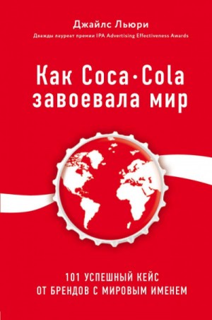 Джайлс Льюри - Лучший мировой опыт . Как Coca-Cola завоевала мир. 101 успешный кейс от брендов с мировым именем