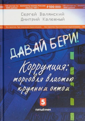 Дмитрий Калюжный, Сергей Валянский - Давай бери! Коррупция торговля властью крупным оптом