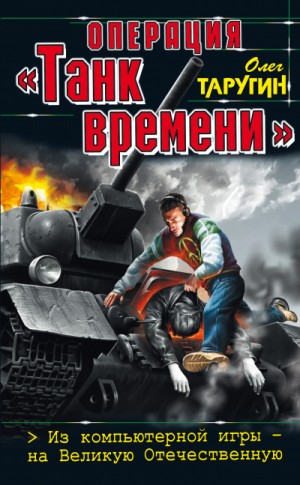 Олег Таругин - Операция «Танк времени». Из компьютерной игры – на Великую Отечественную