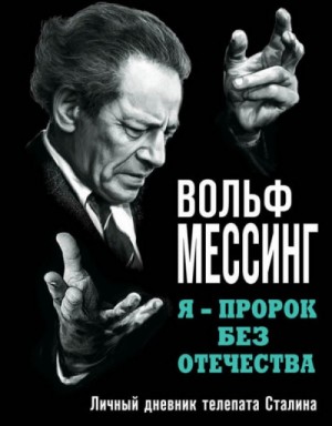 Вольф Мессинг - Я – пророк без Отечества. Личный дневник телепата Сталина