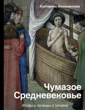 Екатерина Мишаненкова - Мифы: История и наука Рунета; Чумазое Средневековье; Мифы и легенды о гигиене