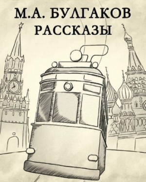 Михаил Булгаков - Сборник «Михаил Булгаков. Рассказы»