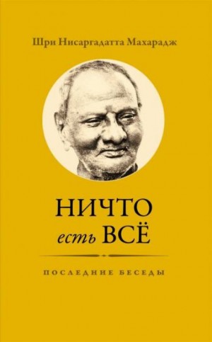 Махарадж Нисаргадатта - Ничто есть Всё. Последние беседы