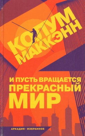 Колум Маккэнн - И пусть вращается прекрасный мир