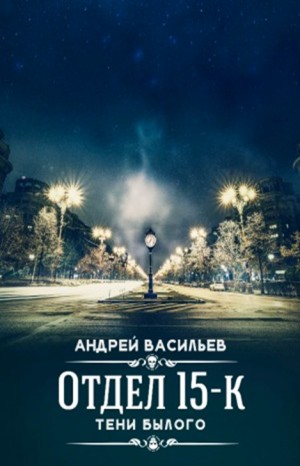 Андрей Васильев - Отдел 15-К: 3. Тени былого