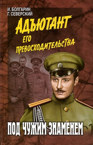 Игорь Болгарин, Георгий Северский - Адъютант его превосходительства: 1. Под чужим знаменем