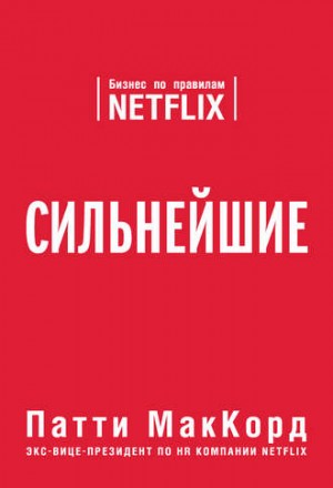 Патти МакКорд - Сильнейшие. Бизнес по правилам Netflix