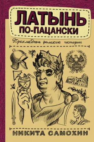 Никита Самохин - Латынь по-пацански. Прохладные римские истории