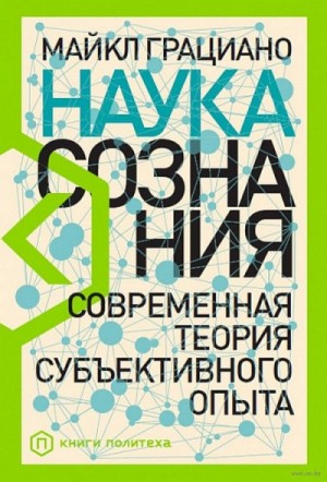 Майкл Грациано - Наука сознания. Современная теория субъективного опыта