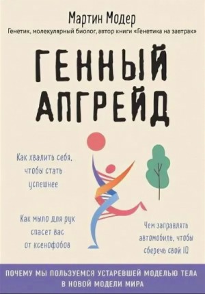 Мартин Модер - Генный апгрейд. Почему мы пользуемся устаревшей моделью тела в новой модели мира и как это исправить