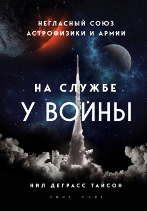 Нил Деграсс Тайсон - На службе у войны: негласный союз астрофизики и армии