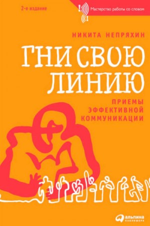 Никита Непряхин - Гни свою линию. Приемы эффективной коммуникации