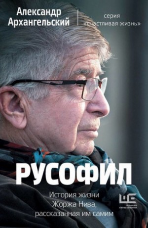 Александр Архангельский - Русофил. История жизни Жоржа Нива, рассказанная им самим