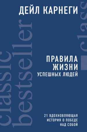 Дейл Карнеги - Правила жизни успешных людей. 21 вдохновляющая история о победе над собой