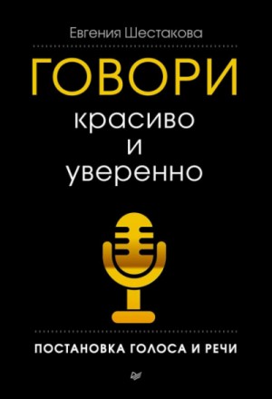 Евгения Шестакова - Говори красиво и уверенно. Постановка голоса и речи