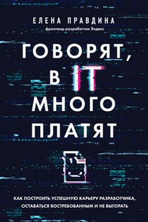 Елена Правдина - Говорят, в IT много платят. Как построить успешную карьеру разработчика, оставаться востребованным и не выгорать