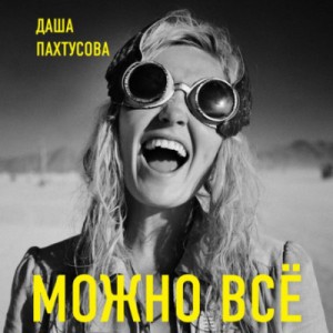 Даша Пахтусова - Можно всё. Молодость всё простит