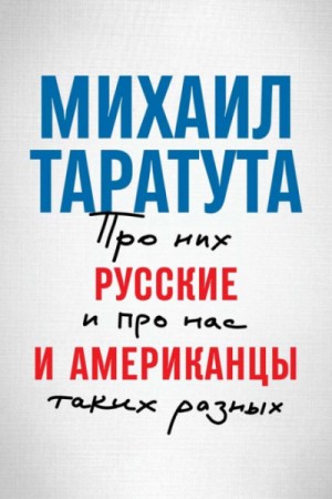 Михаил Таратута - Русские и американцы. Про них и про нас, таких разных