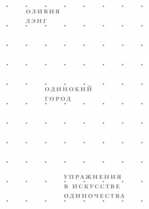 Оливия Лэнг - Одинокий город. Упражнения в искусстве одиночества