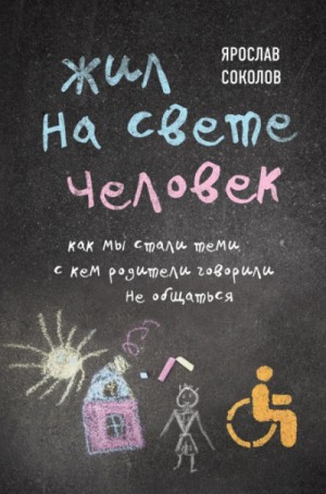 Ярослав Соколов - Жил на свете человек. Как мы стали теми, с кем родители говорили не общаться