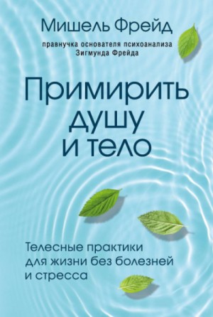 Мишель Фрейд - Примирить душу и тело. Телесные практики для жизни без болезней и стресса