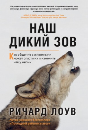 Ричард Лоув - Наш дикий зов. Как общение с животными может спасти их и изменить нашу жизнь