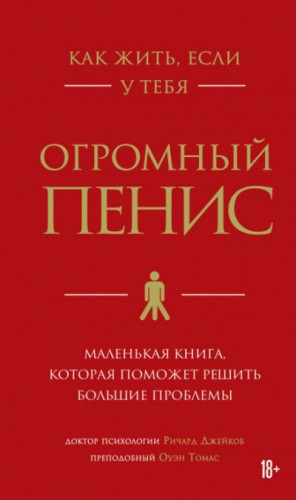 Томас Оуэн, Ричард Джейкоб - Как жить, если у тебя огромный пенис. Маленькая книга, которая поможет решить большие проблемы