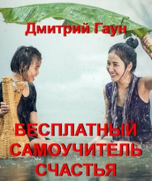 Дмитрий Гаун - Бесплатный самоучитель счастья