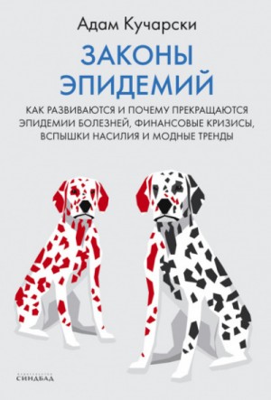 Адам Кучарски - Законы эпидемий. Как развиваются и почему прекращаются эпидемии болезней, финансовые кризисы, вспышки насилия и модные тренды