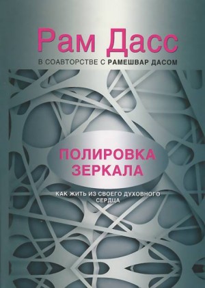 Рам Дасс - Полировка зеркала. Как жить из своего духовного сердца