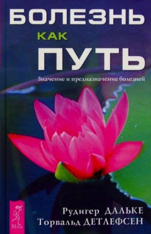 Рудигер Дальке, Торвальд Детлефсен - Болезнь как путь. Значение и предназначение болезней