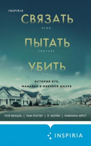 Рой Венцль, Тим Поттер, Л. Келли, Лавиана Херст - Связать. Пытать. Убить. История BTK, маньяка в овечьей шкуре