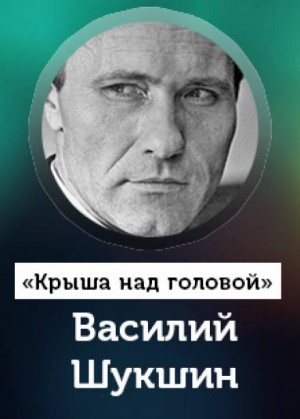 Василий Шукшин - Крыша над головой