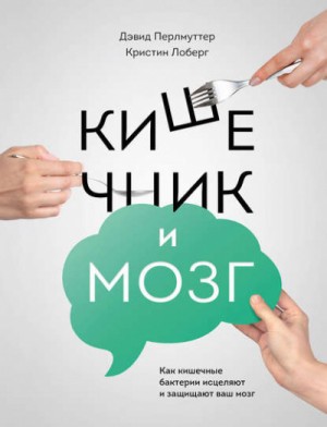 Дэвид Перлмуттер, Кристин Лоберг - Кишечник и мозг. Как кишечные бактерии исцеляют и защищают ваш мозг