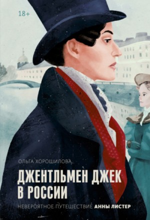 Ольга Хорошилова - Джентльмен Джек в России. Невероятное путешествие Анны Листер