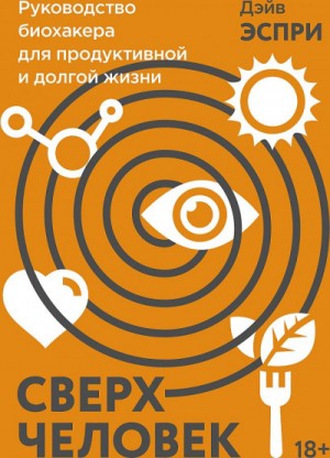 Дэйв Эспри - Сверхчеловек. Руководство биохакера для продуктивной и долгой жизни