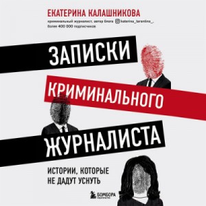 Екатерина Калашникова - Записки криминального журналиста. Истории, которые не дадут уснуть
