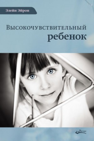 Элейн Эйрон - Высокочувствительный ребенок. Как помочь нашим детям расцвести в этом тяжелом мире