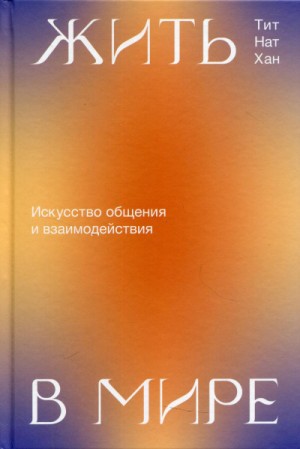 Хан Тит Нат - Жить в мире. Искусство общения и взаимодействия