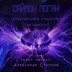 Саймон Логан - Коаксиальное существо Там наверху