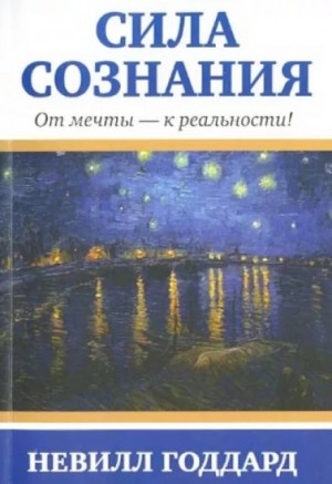 Невилл Годдард - Сила сознания. От мечты - к реальности