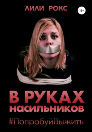 Лили Рокс - В руках насильников. Попробуй выжить!