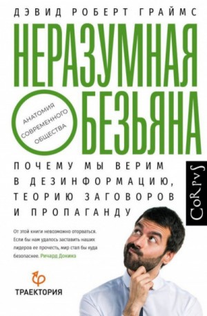 Дэвид Роберт Граймс - Неразумная обезьяна. Почему мы верим в дезинформацию, теории заговора и пропаганду